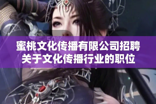 蜜桃文化传播有限公司招聘关于文化传播行业的职位
