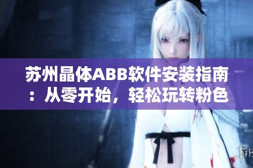 苏州晶体ABB软件安装指南：从零开始，轻松玩转粉色软件