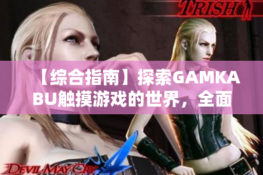 【综合指南】探索GAMKABU触摸游戏的世界，全面解读游戏特色和玩法技巧