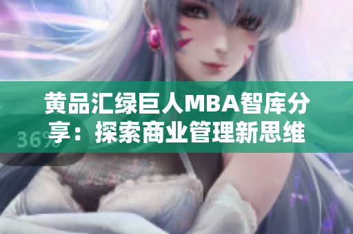 黄品汇绿巨人MBA智库分享：探索商业管理新思维