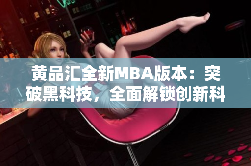 黄品汇全新MBA版本：突破黑科技，全面解锁创新科技应用