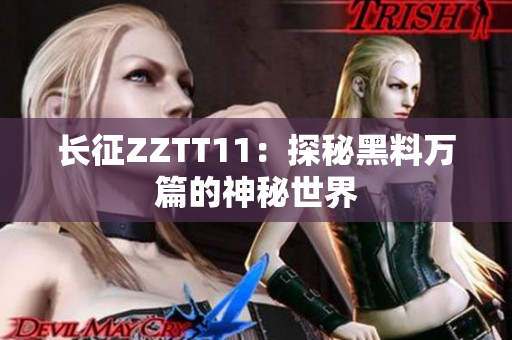 长征ZZTT11：探秘黑料万篇的神秘世界