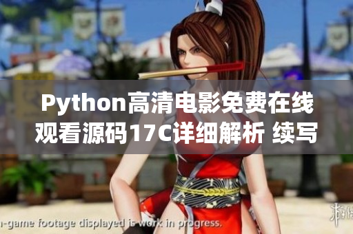Python高清电影免费在线观看源码17C详细解析 续写 即时更新