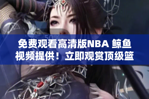 免费观看高清版NBA 鲸鱼视频提供！立即观赏顶级篮球赛事