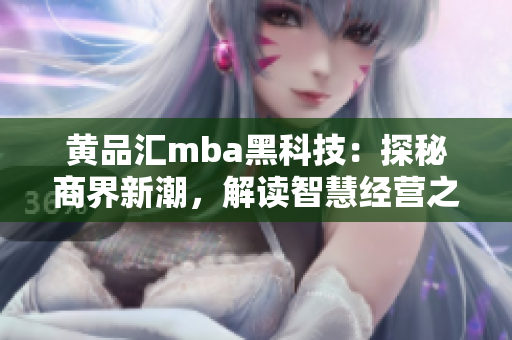 黄品汇mba黑科技：探秘商界新潮，解读智慧经营之道