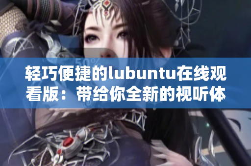 轻巧便捷的lubuntu在线观看版：带给你全新的视听体验