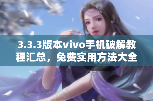 3.3.3版本vivo手机破解教程汇总，免费实用方法大全
