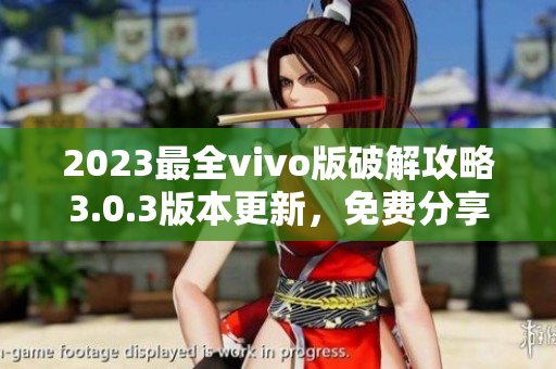 2023最全vivo版破解攻略3.0.3版本更新，免费分享动态!