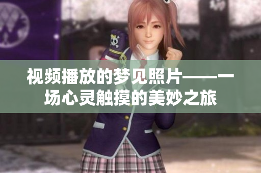 视频播放的梦见照片——一场心灵触摸的美妙之旅