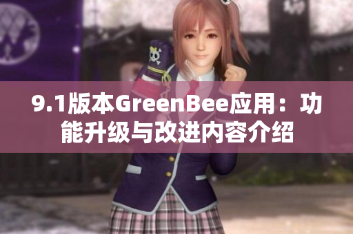 9.1版本GreenBee应用：功能升级与改进内容介绍