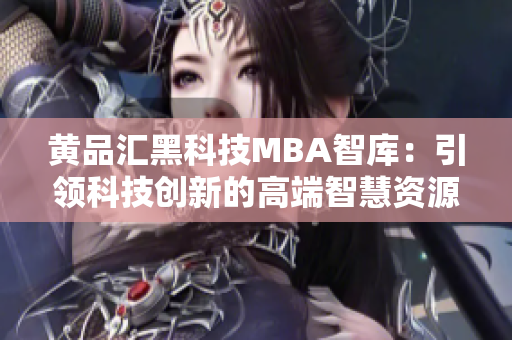 黄品汇黑科技MBA智库：引领科技创新的高端智慧资源库