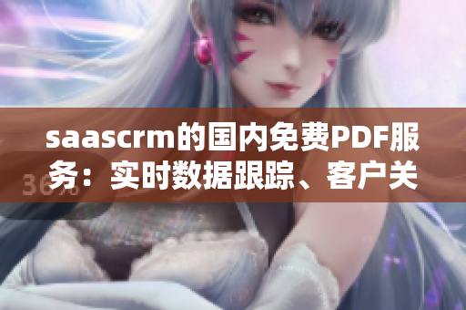 saascrm的国内免费PDF服务：实时数据跟踪、客户关系管理工具，全面解析管理需求