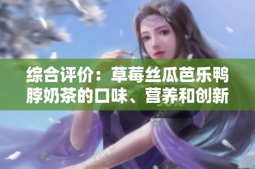 综合评价：草莓丝瓜芭乐鸭脖奶茶的口味、营养和创新程度