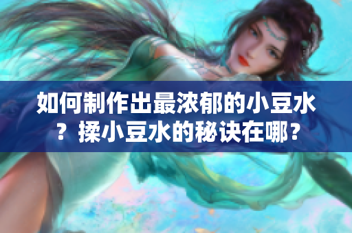 如何制作出最浓郁的小豆水？揉小豆水的秘诀在哪？