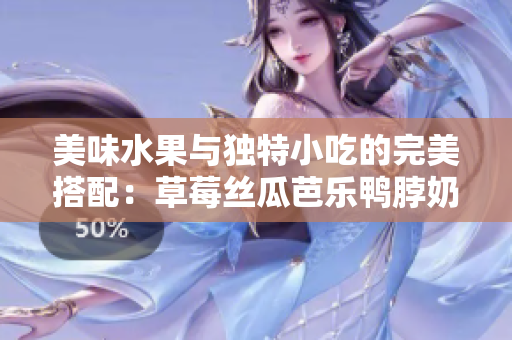 美味水果与独特小吃的完美搭配：草莓丝瓜芭乐鸭脖奶茶