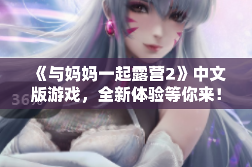 《与妈妈一起露营2》中文版游戏，全新体验等你来！