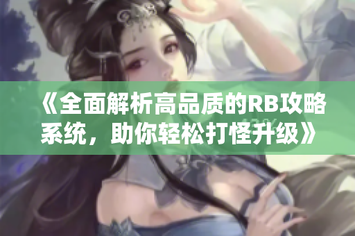 《全面解析高品质的RB攻略系统，助你轻松打怪升级》