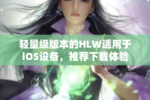 轻量级版本的HLW适用于iOS设备，推荐下载体验
