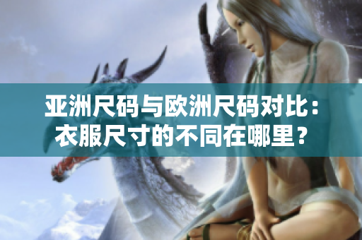 亚洲尺码与欧洲尺码对比：衣服尺寸的不同在哪里？