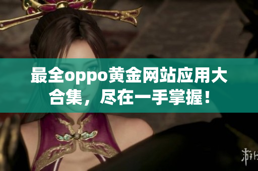 最全oppo黄金网站应用大合集，尽在一手掌握！