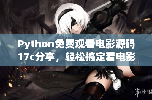 Python免费观看电影源码17c分享，轻松搞定看电影需求