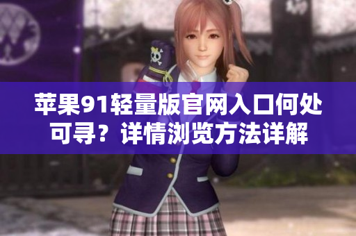 苹果91轻量版官网入口何处可寻？详情浏览方法详解