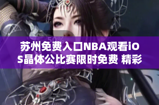 苏州免费入口NBA观看iOS晶体公比赛限时免费 精彩NBA赛事尽在掌握