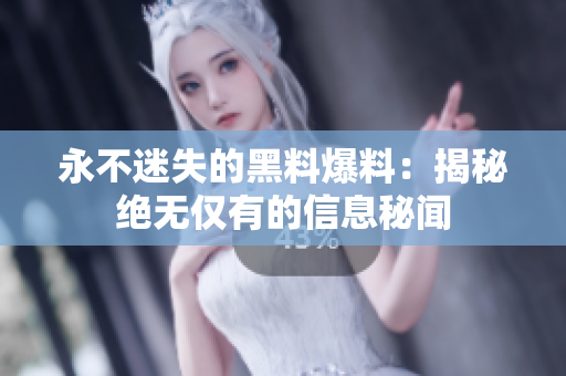 永不迷失的黑料爆料：揭秘绝无仅有的信息秘闻