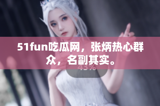 51fun吃瓜网，张炳热心群众，名副其实。