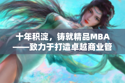 十年积淀，铸就精品MBA——致力于打造卓越商业管理人才的教育体系