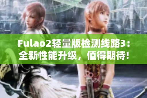 Fulao2轻量版检测线路3：全新性能升级，值得期待!