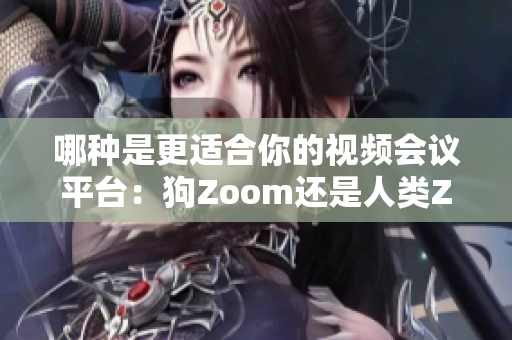 哪种是更适合你的视频会议平台：狗Zoom还是人类Zoom？