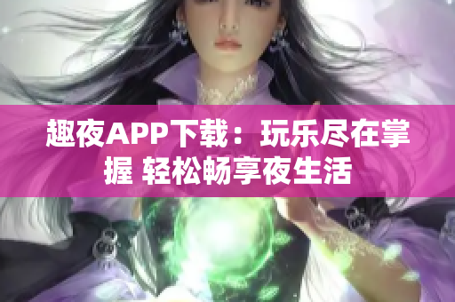 趣夜APP下载：玩乐尽在掌握 轻松畅享夜生活