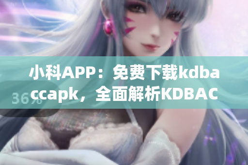 小科APP：免费下载kdbaccapk，全面解析KDBACC 