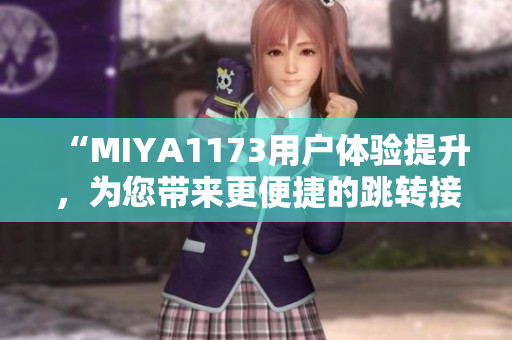 “MIYA1173用户体验提升，为您带来更便捷的跳转接口体验！”