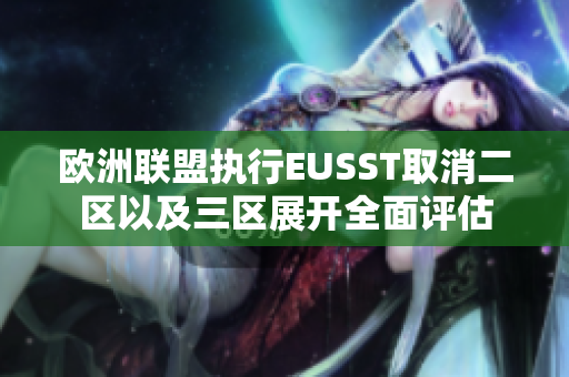 欧洲联盟执行EUSST取消二区以及三区展开全面评估