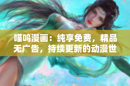 喵呜漫画：纯享免费，精品无广告，持续更新的动漫世界
