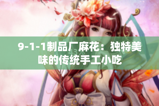 9-1-1制品厂麻花：独特美味的传统手工小吃