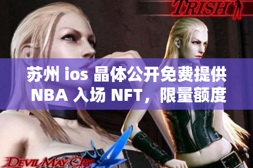 苏州 ios 晶体公开免费提供 NBA 入场 NFT，限量额度享受球迷福利