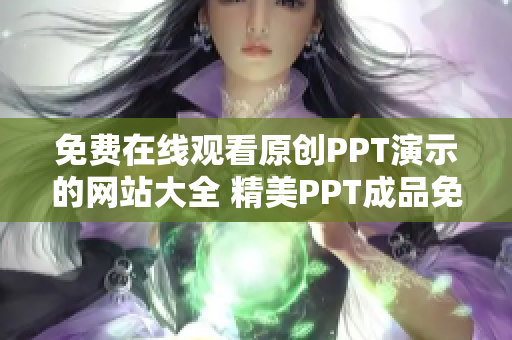 免费在线观看原创PPT演示的网站大全 精美PPT成品免费在线浏览分享平台