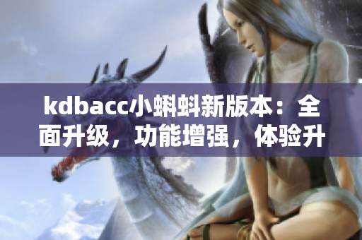 kdbacc小蝌蚪新版本：全面升级，功能增强，体验升级