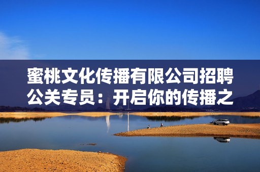 蜜桃文化传播有限公司招聘公关专员：开启你的传播之路
