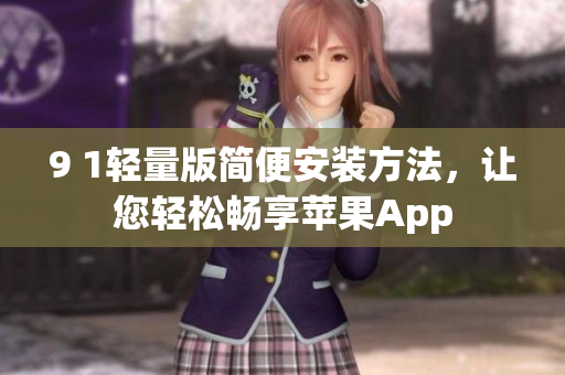9 1轻量版简便安装方法，让您轻松畅享苹果App