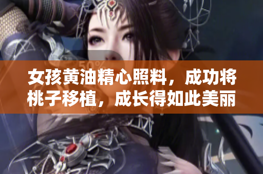 女孩黄油精心照料，成功将桃子移植，成长得如此美丽与甘甜