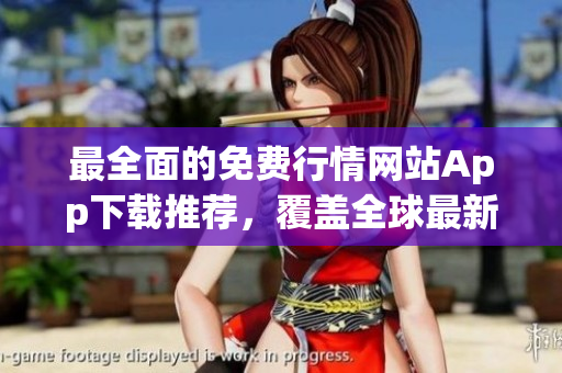 最全面的免费行情网站App下载推荐，覆盖全球最新行情，实时资讯！