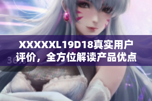 XXXXXL19D18真实用户评价，全方位解读产品优点与缺点