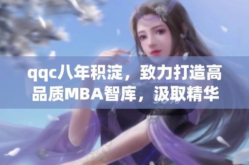 qqc八年积淀，致力打造高品质MBA智库，汲取精华分享商学智慧