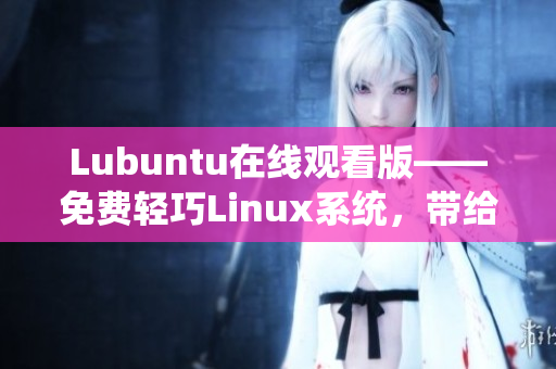Lubuntu在线观看版——免费轻巧Linux系统，带给你畅快观影新体验