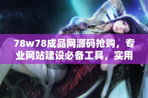 78w78成品网源码抢购，专业网站建设必备工具，实用易上手