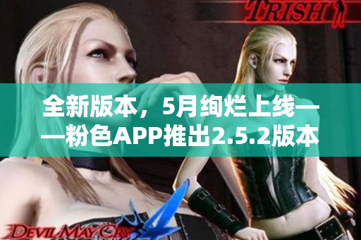 全新版本，5月绚烂上线——粉色APP推出2.5.2版本，功能升级，体验升级！